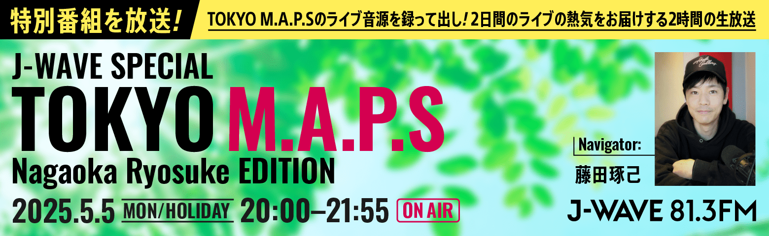 特別番組を放送! J-WAVE SPECIAL TOKYO M.A.P.S Nagaoka Ryosuke EDITION 2.25.5.5(月・祝)20:00–21:55 ON AIR